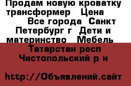 Продам новую кроватку-трансформер › Цена ­ 6 000 - Все города, Санкт-Петербург г. Дети и материнство » Мебель   . Татарстан респ.,Чистопольский р-н